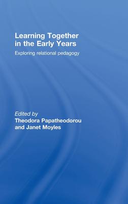 Learning Together in the Early Years: Exploring Relational Pedagogy - Papatheodorou, Theodora, Professor (Editor), and Moyles, Janet R (Editor)