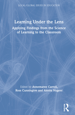 Learning Under the Lens: Applying Findings from the Science of Learning to the Classroom - Carroll, Annemaree (Editor), and Cunnington, Ross (Editor), and Nugent, Annita (Editor)