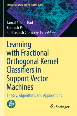 Learning with Fractional Orthogonal Kernel Classifiers in Support Vector Machines: Theory, Algorithms and Applications - Rad, Jamal Amani (Editor), and Parand, Kourosh (Editor), and Chakraverty, Snehashish (Editor)