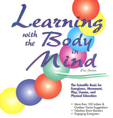 Learning with the Body in Mind: The Scientific Basis for Energizers, Movement, Play, Games, and Physical Education - Jensen, Eric P