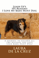 Leash Up's 101 Reasons I Love My Barn Hunt Dog: A Journal to Record All the Reasons You Love Your Barn Hunt Dog!