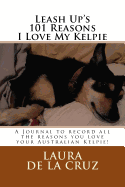 Leash Up's 101 Reasons I Love My Kelpie: A Journal to Record All the Reasons You Love Your Australian Kelpie!
