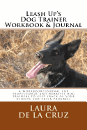 Leash Up's Dog Trainer Workbook & Journal: A Workbook/Journal for Professional and Hobbyist Dog Trainers to Keep Track of Your Clients and Their Progress