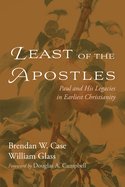 Least of the Apostles: Paul and His Legacies in Earliest Christianity