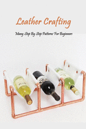 Leather Crafting: Many Step By Step Patterns For Beginners: Leather Working Guide Book