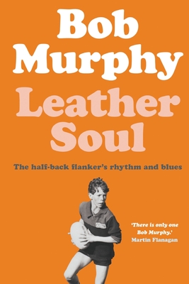 Leather Soul: A Half-back Flanker's Rhythm and Blues - Murphy, Bob