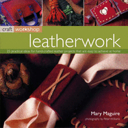 Leatherwork: 25 Practical Ideas for Hand-Crafted Leather Projects That Are Easy to Make at Home - Maguire, Mary, Dr., and Williams, Peter (Photographer)