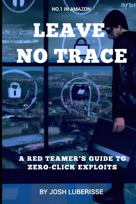 Leave No Trace: A Red Teamer's Guide to Zero-Click Exploits - Luberisse, Josh