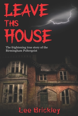 Leave This House: The frightening true story of the Birmingham Poltergeist - Brickley, Lee
