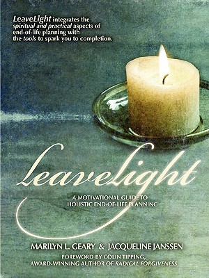 LeaveLight: A Motivational Guide to Holistic End-of-Life Planning, Foreword by Colin Tipping - Geary, Marilyn L, and Janssen, Jacqueline, and Tipping, Colin (Foreword by)