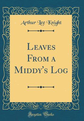 Leaves from a Middy's Log (Classic Reprint) - Knight, Arthur Lee