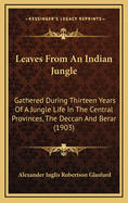 Leaves from an Indian Jungle: Gathered During Thirteen Years of a Jungle Life in the Central Provinces, the Deccan, and Berar