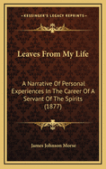 Leaves from My Life: A Narrative of Personal Experiences in the Career of a Servant of the Spirits