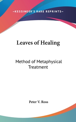 Leaves of Healing: Method of Metaphysical Treatment - Ross, Peter V