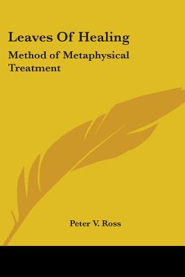 Leaves of Healing: Method of Metaphysical Treatment - Ross, Peter V