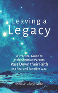 Leaving a Legacy: A Practical Guide to Help Christian Parents Pass Down Their Faith in a Real and Tangible Way.