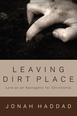 Leaving Dirt Place: Love as an Apologetic for Christianity - Haddad, Jonah, and Groothuis, Doug (Foreword by)