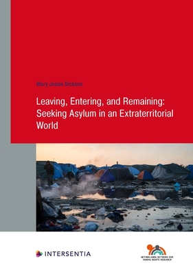 Leaving, Entering, and Remaining: Seeking Asylum in an Extraterritorial World - Dickson, Mary