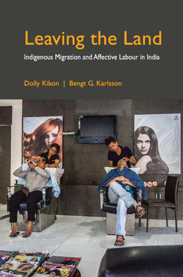 Leaving the Land: Indigenous Migration and Affective Labour in India - Kikon, Dolly, and Karlsson, Bengt G