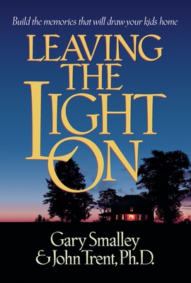 Leaving the Light on: Build the Memories That Will Draw Your Kids Home - Smalley, Gary, Dr., and Trent, John