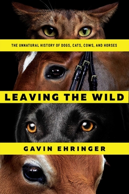 Leaving the Wild: The Unnatural History of Dogs, Cats, Cows, and Horses - Ehringer, Gavin