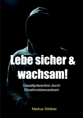 Lebe sicher und wachsam: Gewaltpr?vention durch Situationsbewusstsein - Sldner, Markus