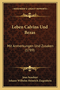 Leben Calvins Und Bezas: Mit Anmerkungen Und Zusaken (1789)