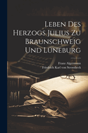 Leben Des Herzogs Julius Zu Braunschweig Und Lneburg