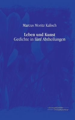 Leben und Kunst: Gedichte in f?nf Abtheilungen - Kalisch, Marcus Moritz