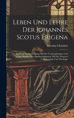 Leben Und Lehre Der Johannes Scotus Erigena: In Ihrem Zusammenhang Mit Der Vorhergehenden Und Unter Angabe Ihrer Berhrungspuncte Mit Der Neueren Philosophie Und Theologie - Christlieb, Theodor