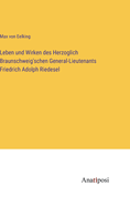 Leben und Wirken des Herzoglich Braunschweig'schen General-Lieutenants Friedrich Adolph Riedesel