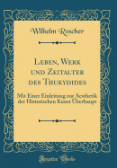 Leben, Werk Und Zeitalter Des Thukydides: Mit Einer Einleitung Zur Aesthetik Der Historischen Kunst berhaupt (Classic Reprint)
