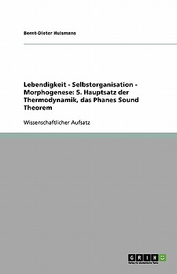 Lebendigkeit - Selbstorganisation - Morphogenese: 5. Hauptsatz Der Thermodynamik, Das Phanes Sound Theorem - Huismans, Bernt-Dieter, Dr.