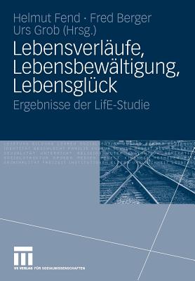 Lebensverlaufe, Lebensbewaltigung, Lebensgluck: Ergebnisse Der Life-Studie - Fend, Helmut (Editor), and Berger, Fred (Editor), and Grob, Urs (Editor)