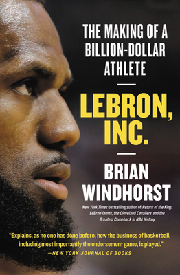 Lebron, Inc.: The Making of a Billion-Dollar Athlete - Windhorst, Brian