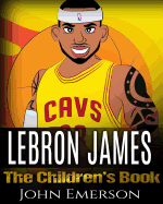 Lebron James: The Children's Book: From a Boy to the King of Basketball. Awesome Illustrations. Fun, Inspirational and Motivational Life Story of Lebron James.