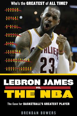 Lebron James vs. the NBA: The Case for the Nba's Greatest Player - Bowers, Brendan, and Jones, Ryan (Foreword by)