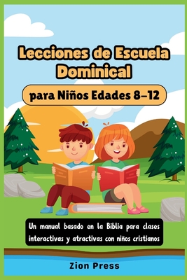 Lecciones de escuela dominical para nios Edades 8-12: Un manual basado en la Biblia para clases interactivas y atractivas con nios cristianos - Press, Zion