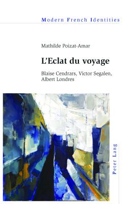 L'Eclat Du Voyage: Blaise Cendrars, Victor Segalen, Albert Londres - Poizat-Amar, Mathilde