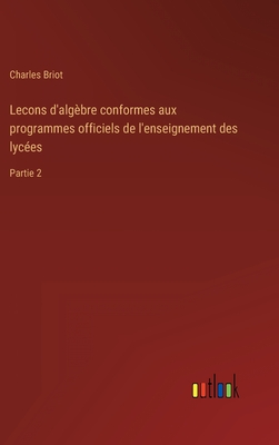 Lecons d'algbre conformes aux programmes officiels de l'enseignement des lyces: Partie 2 - Briot, Charles