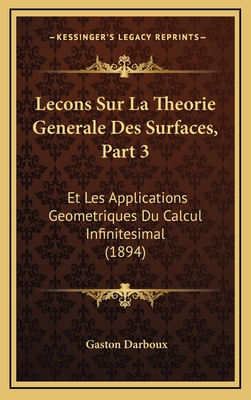 Lecons Sur La Theorie Generale Des Surfaces, Part 3: Et Les Applications Geometriques Du Calcul Infinitesimal (1894) - Darboux, Gaston