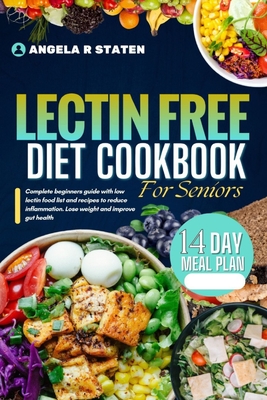 Lectin Free Diet Cookbook For Seniors: Beginner's guide with a low-lectin food list and recipes to reduce inflammation, lose weight, And Improve gut health - Staten, Angela R
