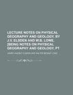 Lecture Notes on Physical Geography and Geology, by J.V. Elsden and W.B. Lowe. [Being Notes on Physical Geography and Geology, PT