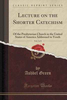 Lecture on the Shorter Catechism, Vol. 2 of 2: Of the Presbyterian Church in the United States of America Addressed to Youth (Classic Reprint) - Green, Ashbel