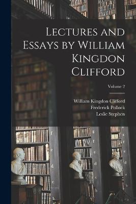 Lectures and Essays by William Kingdon Clifford; Volume 2 - Clifford, William Kingdon, and Stephen, Leslie, and Pollock, Frederick