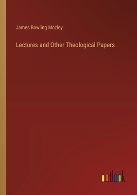 Lectures and Other Theological Papers - Mozley, James Bowling