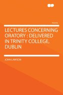 Lectures Concerning Oratory: Delivered in Trinity College, Dublin