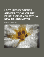 Lectures Exegetical and Practical on the Epistle of James, with a New Tr. and Notes