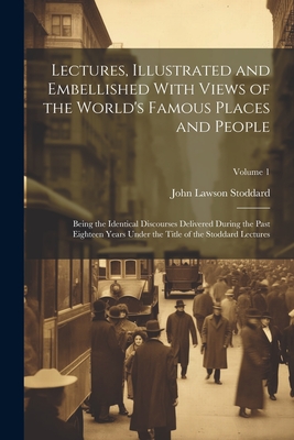 Lectures, Illustrated and Embellished With Views of the World's Famous Places and People: Being the Identical Discourses Delivered During the Past Eighteen Years Under the Title of the Stoddard Lectures; Volume 1 - Stoddard, John Lawson