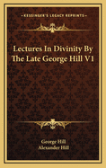 Lectures in Divinity by the Late George Hill V1